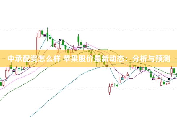 中承配资怎么样 苹果股价最新动态：分析与预测