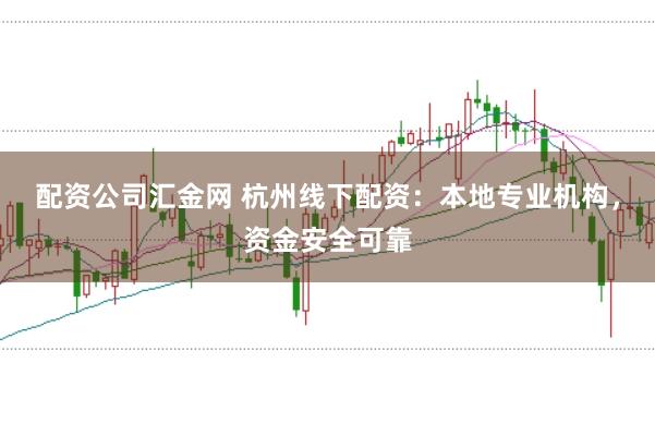 配资公司汇金网 杭州线下配资：本地专业机构，资金安全可靠