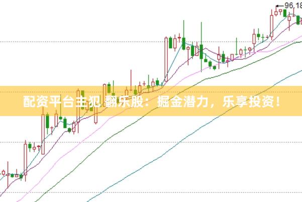 配资平台主犯 翻乐股：掘金潜力，乐享投资！