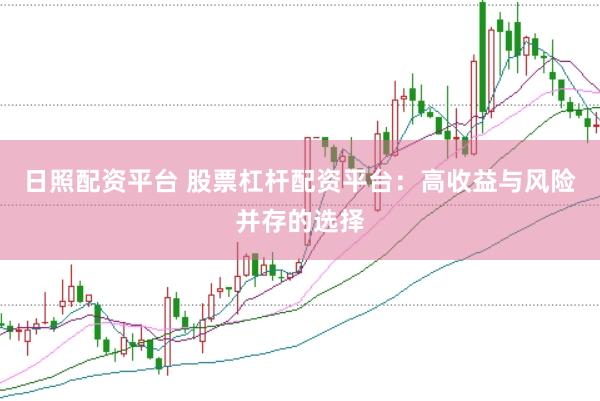 日照配资平台 股票杠杆配资平台：高收益与风险并存的选择