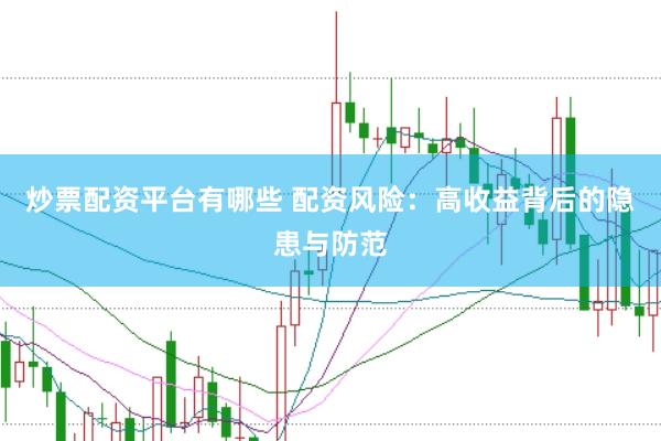 炒票配资平台有哪些 配资风险：高收益背后的隐患与防范