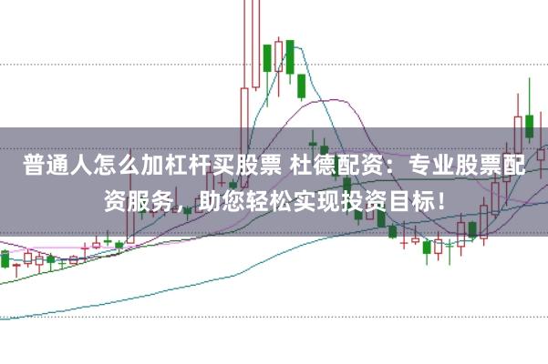 普通人怎么加杠杆买股票 杜德配资：专业股票配资服务，助您轻松实现投资目标！