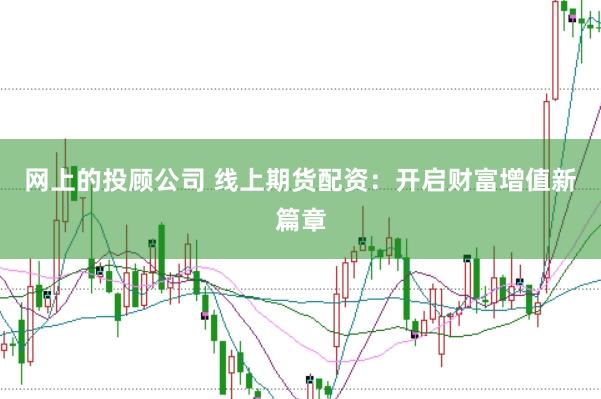 网上的投顾公司 线上期货配资：开启财富增值新篇章