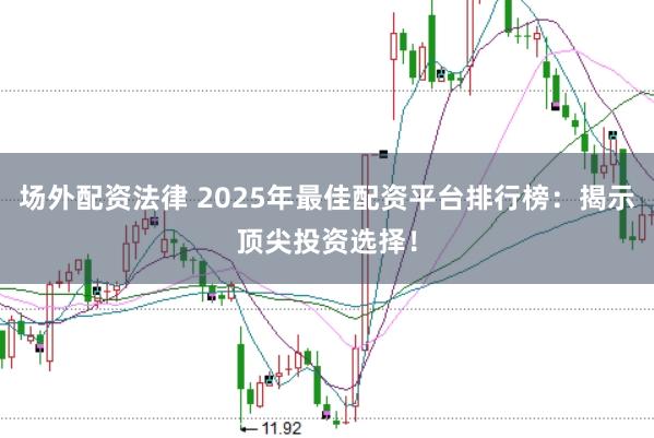 场外配资法律 2025年最佳配资平台排行榜：揭示顶尖投资选择！