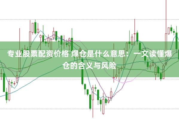 专业股票配资价格 爆仓是什么意思：一文读懂爆仓的含义与风险