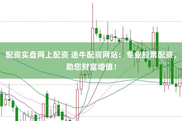 配资实盘网上配资 途牛配资网站：专业股票配资，助您财富增值！