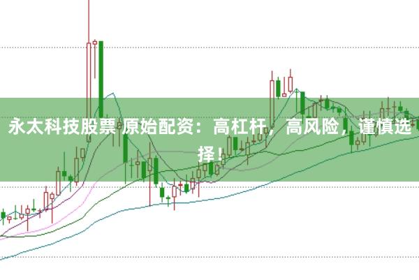 永太科技股票 原始配资：高杠杆，高风险，谨慎选择！