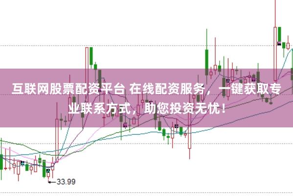 互联网股票配资平台 在线配资服务，一键获取专业联系方式，助您投资无忧！