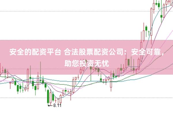 安全的配资平台 合法股票配资公司：安全可靠，助您投资无忧