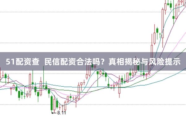 51配资查  民信配资合法吗？真相揭秘与风险提示