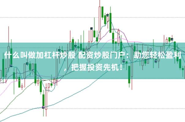 什么叫做加杠杆炒股 配资炒股门户：助您轻松盈利，把握投资先机！