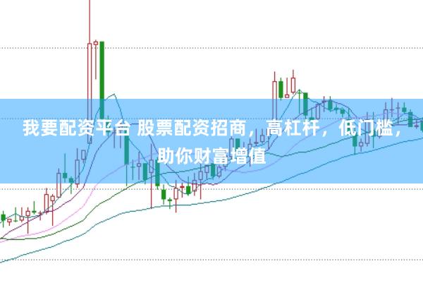 我要配资平台 股票配资招商，高杠杆，低门槛，助你财富增值