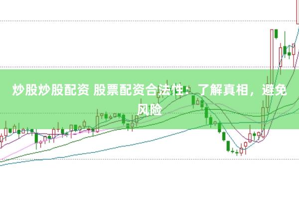 炒股炒股配资 股票配资合法性：了解真相，避免风险