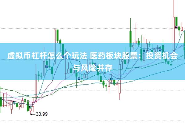 虚拟币杠杆怎么个玩法 医药板块股票：投资机会与风险并存