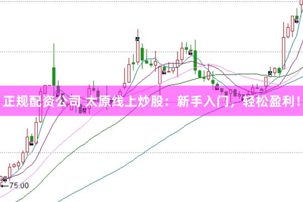 正规配资公司 太原线上炒股：新手入门，轻松盈利！