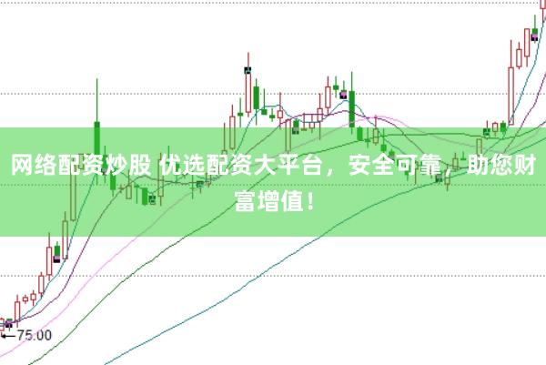 网络配资炒股 优选配资大平台，安全可靠，助您财富增值！