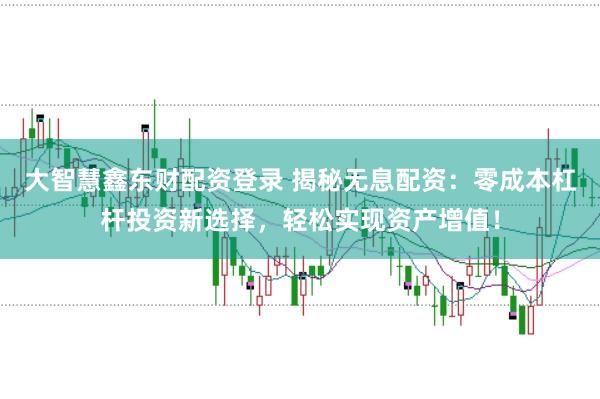 大智慧鑫东财配资登录 揭秘无息配资：零成本杠杆投资新选择，轻松实现资产增值！