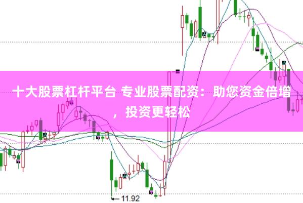 十大股票杠杆平台 专业股票配资：助您资金倍增，投资更轻松