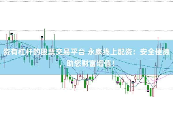 资有杠杆的股票交易平台 永康线上配资：安全便捷，助您财富增值！