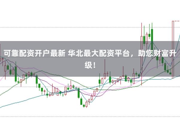 可靠配资开户最新 华北最大配资平台，助您财富升级！