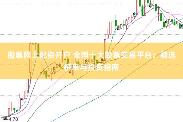 股票网上配资开户 全国十大股票交易平台：精选榜单与投资指南