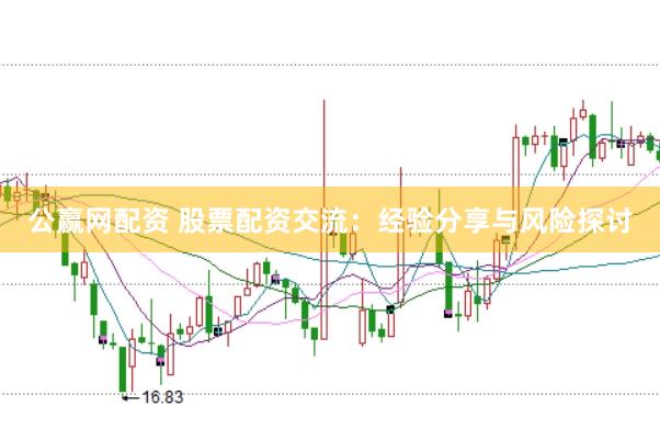 公赢网配资 股票配资交流：经验分享与风险探讨