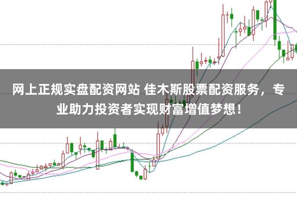 网上正规实盘配资网站 佳木斯股票配资服务，专业助力投资者实现财富增值梦想！