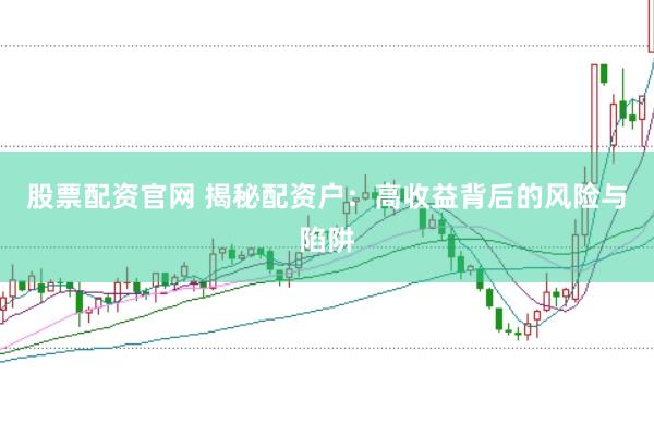 股票配资官网 揭秘配资户：高收益背后的风险与陷阱