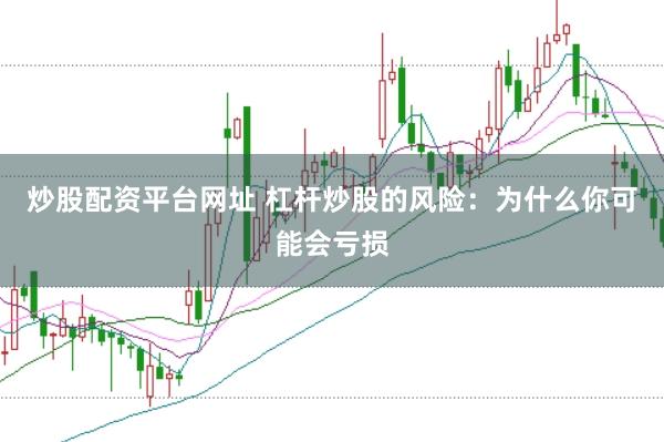 炒股配资平台网址 杠杆炒股的风险：为什么你可能会亏损