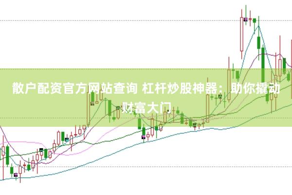 散户配资官方网站查询 杠杆炒股神器：助你撬动财富大门