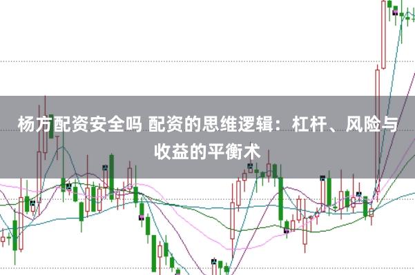 杨方配资安全吗 配资的思维逻辑：杠杆、风险与收益的平衡术