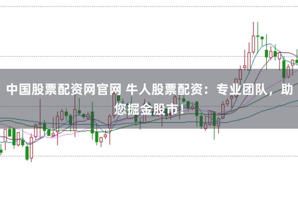 中国股票配资网官网 牛人股票配资：专业团队，助您掘金股市！
