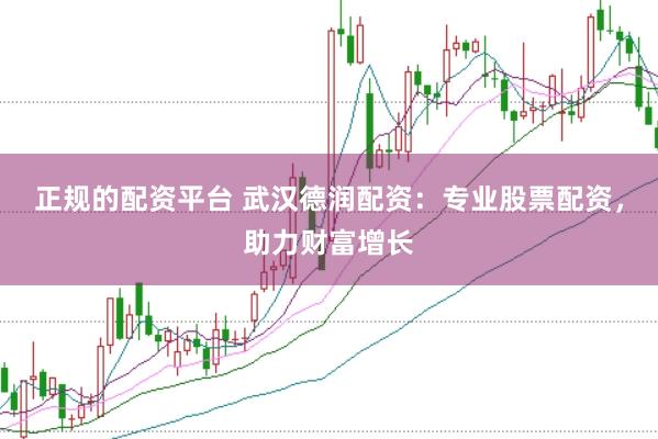 正规的配资平台 武汉德润配资：专业股票配资，助力财富增长