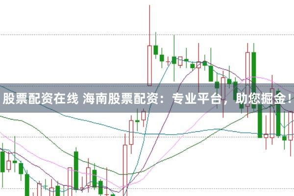 股票配资在线 海南股票配资：专业平台，助您掘金！