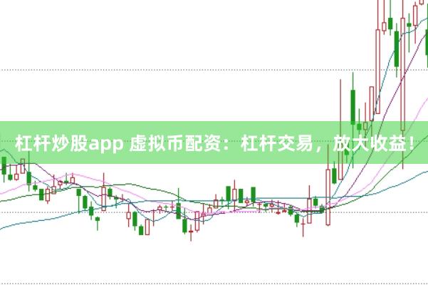 杠杆炒股app 虚拟币配资：杠杆交易，放大收益！