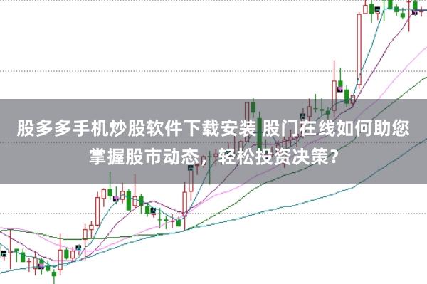 股多多手机炒股软件下载安装 股门在线如何助您掌握股市动态，轻松投资决策？