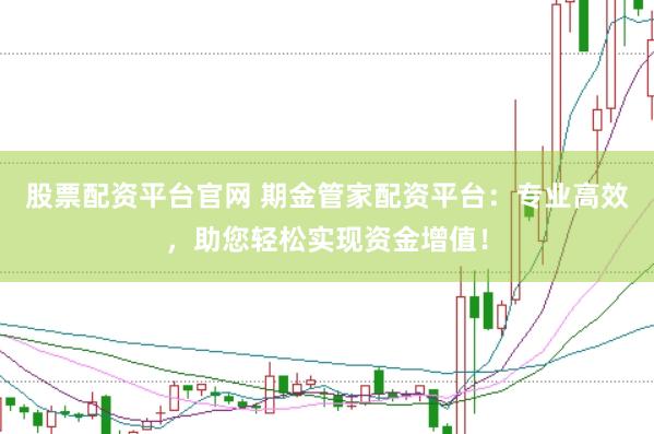 股票配资平台官网 期金管家配资平台：专业高效，助您轻松实现资金增值！