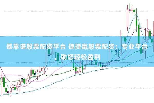 最靠谱股票配资平台 捷捷赢股票配资:专业平台,助您轻松盈利