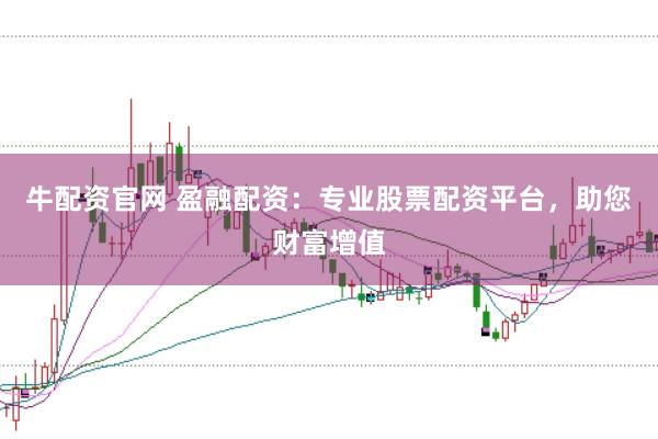 牛配资官网 盈融配资:专业股票配资平台,助您财富增值