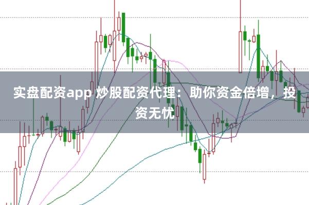 实盘配资app 炒股配资代理:助你资金倍增,投资无忧