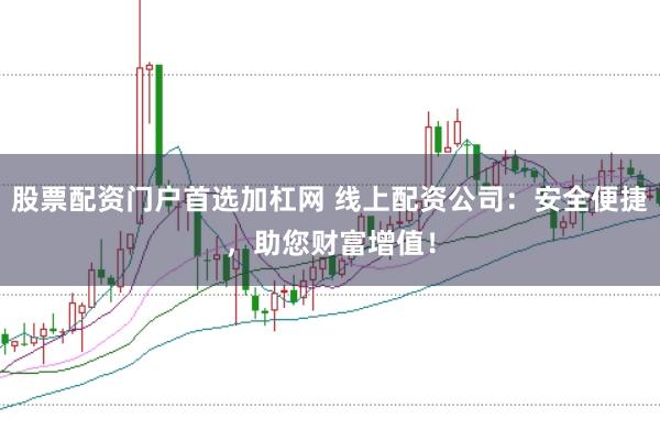股票配资门户首选加杠网 线上配资公司:安全便捷,助您财富增值!