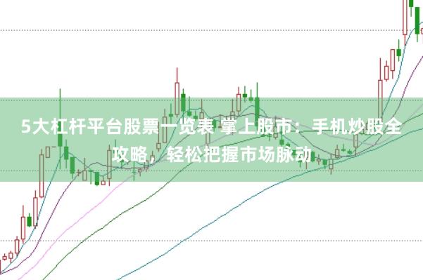5大杠杆平台股票一览表 掌上股市:手机炒股全攻略,轻松把握市场脉动
