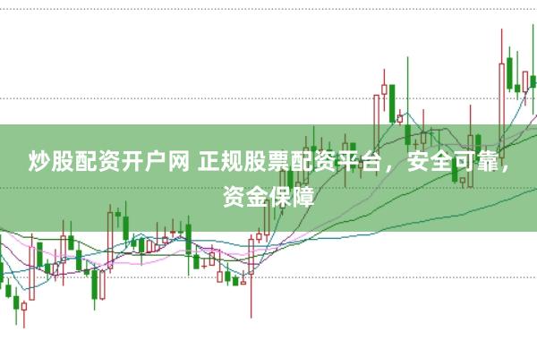 炒股配资开户网 正规股票配资平台，安全可靠，资金保障