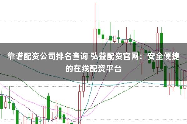 靠谱配资公司排名查询 弘益配资官网：安全便捷的在线配资平台