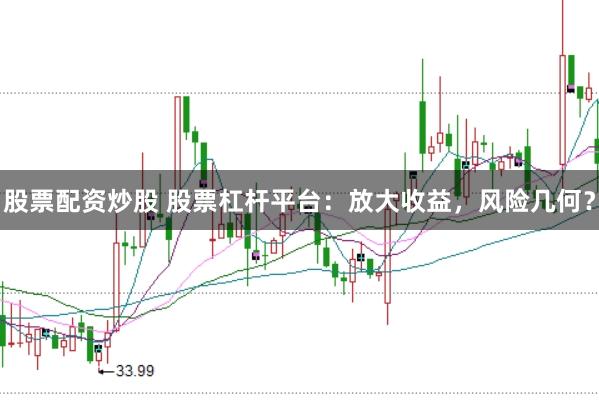 股票配资炒股 股票杠杆平台：放大收益，风险几何？