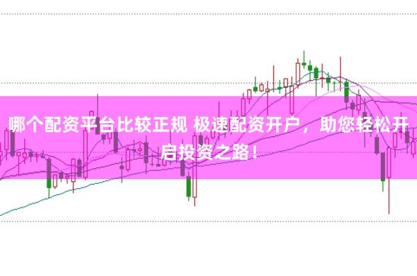 哪个配资平台比较正规 极速配资开户,助您轻松开启投资之路!