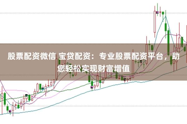 股票配资微信 宝贷配资:专业股票配资平台,助您轻松实现财富增值