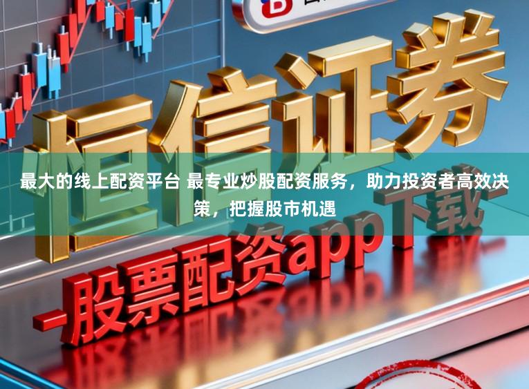 最大的线上配资平台 最专业炒股配资服务,助力投资者高效决策,把握股市机遇