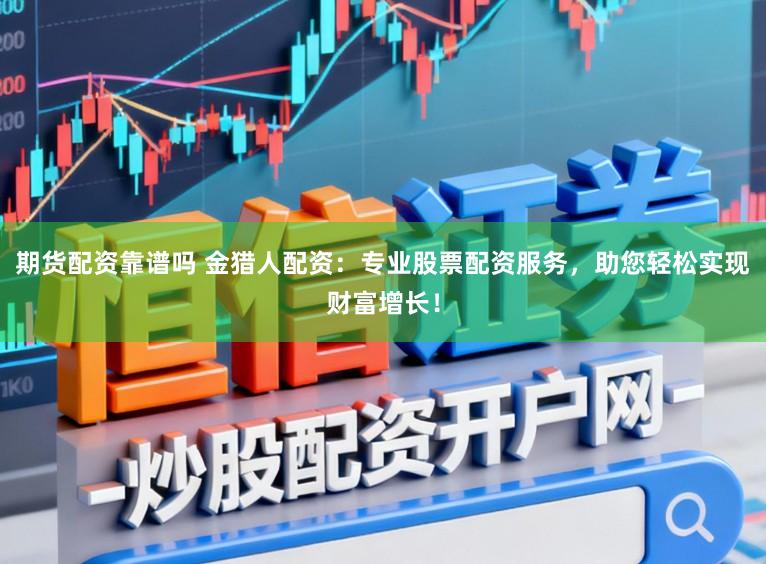 期货配资靠谱吗 金猎人配资:专业股票配资服务,助您轻松实现财富增长!