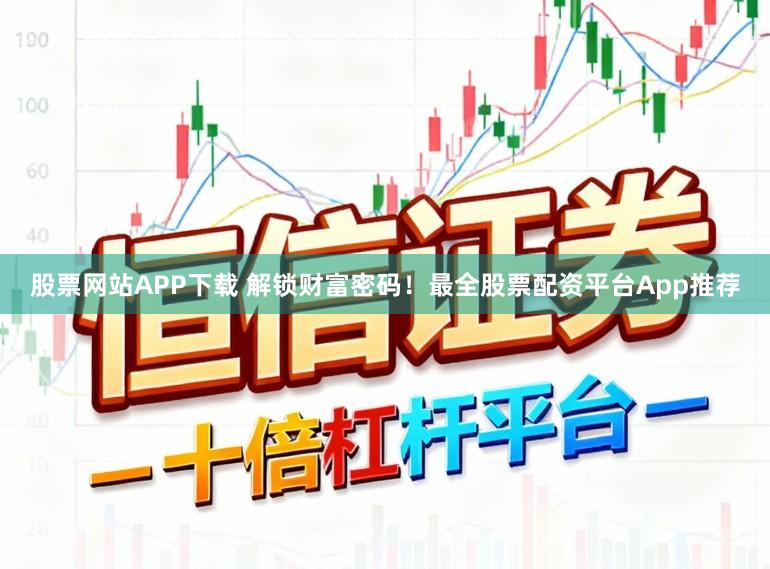 股票网站APP下载 解锁财富密码!最全股票配资平台App推荐